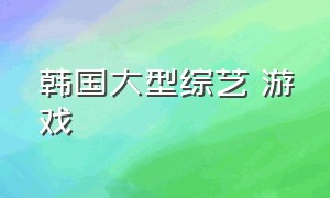 韩国大型综艺 游戏（韩国综艺节目游戏项目大全）