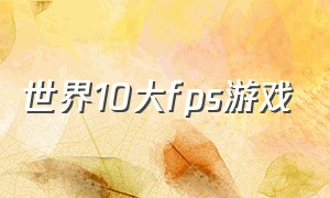 世界10大fps游戏（世界十大fps游戏排名）