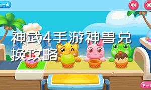 神武4手游神兽兑换攻略（神武4手游神兽兑换攻略视频）