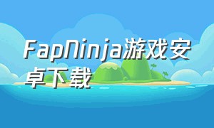 FapNinja游戏安卓下载（游戏faith手机版）