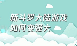 新斗罗大陆游戏如何变强大