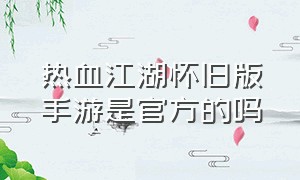 热血江湖怀旧版手游是官方的吗