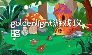 goldenlight游戏攻略（goldenlight怎么玩儿）