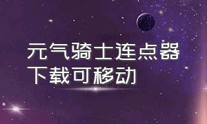 元气骑士连点器下载可移动（元气骑士免费能移动的连点器）