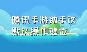 腾讯手游助手改默认操作键位