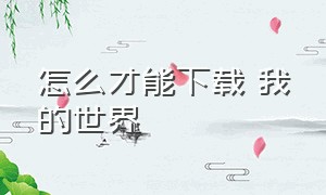 怎么才能下载 我的世界（怎么才能下载我的世界国际版手机版）