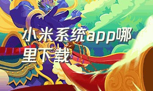 小米系统app哪里下载（小米官网app在哪里下载）