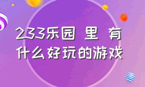 233乐园 里 有 什么好玩的游戏（233乐园中有什么好玩的游戏推荐）