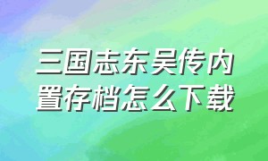 三国志东吴传内置存档怎么下载