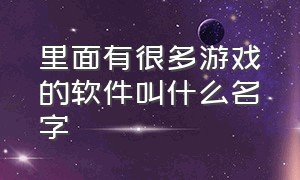 里面有很多游戏的软件叫什么名字（里面有很多游戏的软件叫什么名字来着）