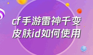 cf手游雷神千变皮肤id如何使用（cf手游雷神千变皮肤怎么输入id）