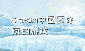 steam中国区好玩的游戏（steam 好玩的免费中文游戏）