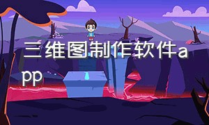 三维图制作软件app（手机免费的三维制作软件）