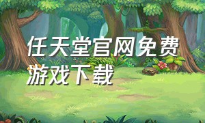 任天堂官网免费游戏下载（任天堂switch中文官网）