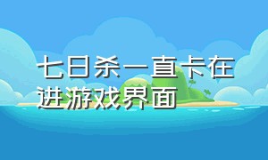 七日杀一直卡在进游戏界面