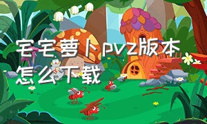 宅宅萝卜pvz版本怎么下载