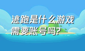 逃跑是什么游戏需要账号吗?（逃跑有用吗）