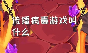 传播病毒游戏叫什么（模拟病毒传播的游戏叫什么）