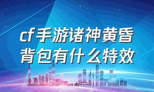 cf手游诸神黄昏背包有什么特效