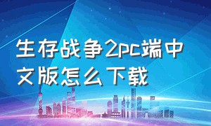 生存战争2pc端中文版怎么下载