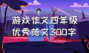 游戏作文四年级优秀范文300字