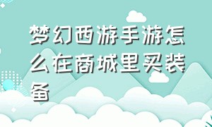 梦幻西游手游怎么在商城里买装备