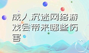 成人沉迷网络游戏会带来哪些伤害