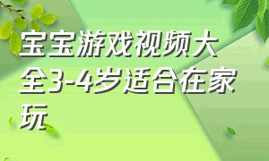 宝宝游戏视频大全3-4岁适合在家玩