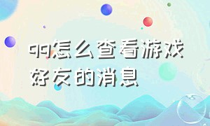 qq怎么查看游戏好友的消息