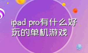 ipad pro有什么好玩的单机游戏