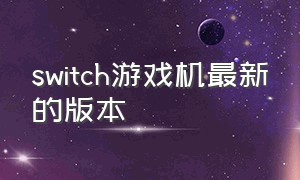 switch游戏机最新的版本