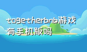 togetherbnb游戏有手机版吗