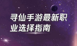 寻仙手游最新职业选择指南