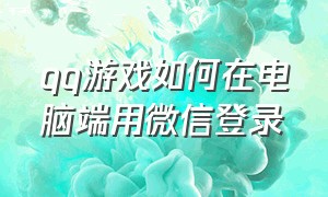 qq游戏如何在电脑端用微信登录