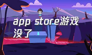 app store游戏没了（app store没什么游戏了）