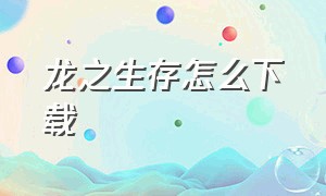 龙之生存怎么下载