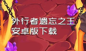 外行者遗忘之王安卓版下载（死亡突围下载最新版手机版）