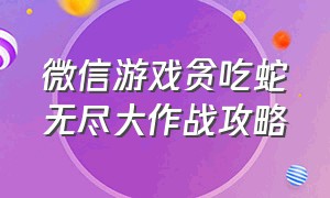 微信游戏贪吃蛇无尽大作战攻略