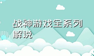 战神游戏全系列解说（战神系列游戏解说完整版）