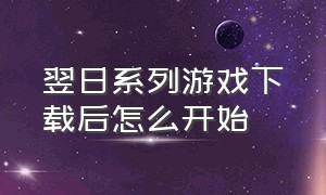 翌日系列游戏下载后怎么开始