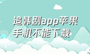 追韩剧app苹果手机不能下载