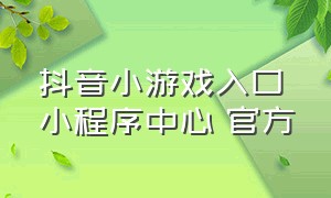 抖音小游戏入口小程序中心 官方（关闭抖音小程序小游戏的方法）