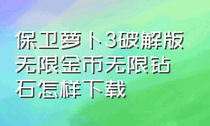 保卫萝卜3破解版无限金币无限钻石怎样下载