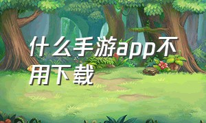 什么手游app不用下载