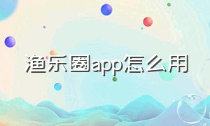 渔乐圈app怎么用