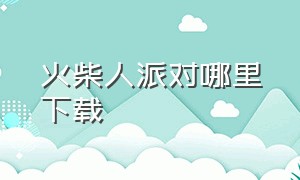 火柴人派对哪里下载（火柴人派对内置菜单MOD）