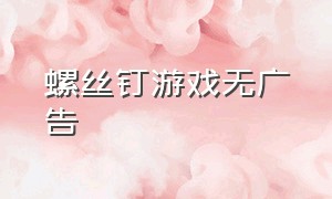 螺丝钉游戏无广告