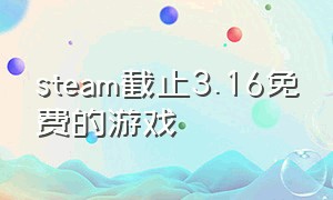 steam截止3.16免费的游戏（steam3a免费）