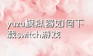 yuzu模拟器如何下载switch游戏