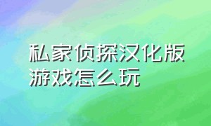 私家侦探汉化版游戏怎么玩